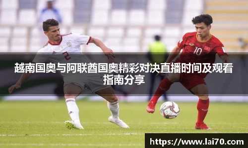 越南国奥与阿联酋国奥精彩对决直播时间及观看指南分享